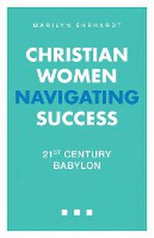 Christian Women Navigating Success de Marilyn Ehrhardt