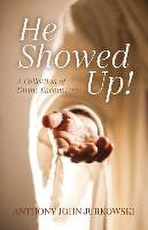 He Showed Up!: A Collection of Divine Encounters de Anthony John Jurkowski