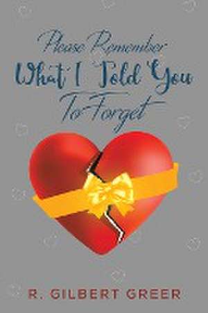 Please Remember What I Told You To Forget de R. Gilbert Greer