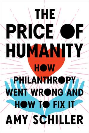 The Price of Humanity: How Philanthropy Went Wrong - And How to Fix It de Amy Schiller