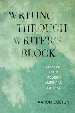 Writing Through Writer's Block: Lessons from Modern American Fiction de Aaron Colton