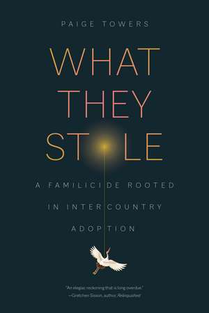 What They Stole: A Familicide Rooted in Intercountry Adoption de Paige Towers