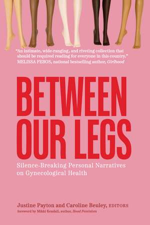 Between Our Legs: Silence-Breaking Personal Narratives on Gynecological Health de Justine Payton