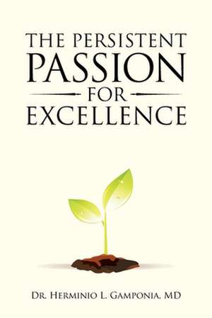 The Persistent Passion for Excellence de Herminio L. Gamponia MD