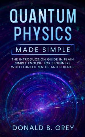 Quantum Physics Made Simple de Donald B. Grey