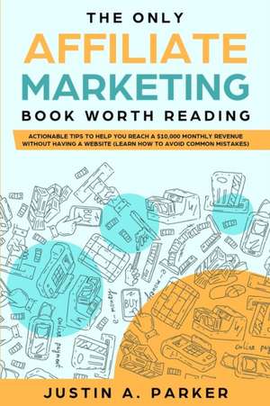 The Only Affiliate Marketing Book Worth Reading de Justin A. Parker