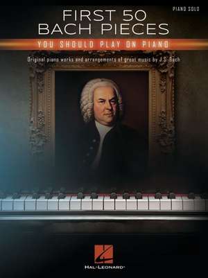 First 50 Bach Pieces You Should Play on the Piano de Johann Sebastian Bach