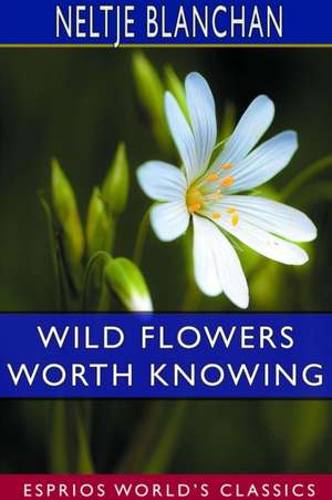 Wild Flowers Worth Knowing (Esprios Classics) de Neltje Blanchan