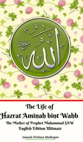 The Life of Hazrat Aminah bint Wahb The Mother of Prophet Muhammad SAW English Edition Ultimate de Jannah Firdaus Mediapro