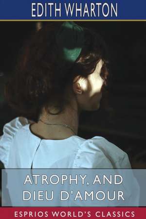 Atrophy, and Dieu D'Amour (Esprios Classics) de Edith Wharton