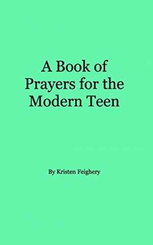 A Book of Prayers for the Modern Teen de Kristen L. Feighery