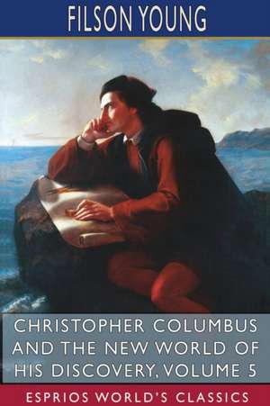 Christopher Columbus and the New World of His Discovery, Volume 5 (Esprios Classics) de Filson Young