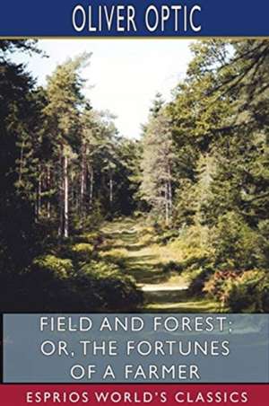 Field and Forest; or, The Fortunes of a Farmer (Esprios Classics) de Oliver Optic