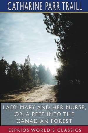 Lady Mary and her Nurse; or, A Peep into the Canadian Forest (Esprios Classics) de Catharine Parr Traill