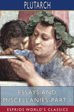 Essays and Miscellanies-Part I (Esprios Classics) de Plutarch