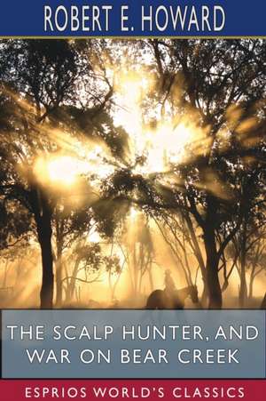 The Scalp Hunter, and War on Bear Creek (Esprios Classics) de Robert E. Howard