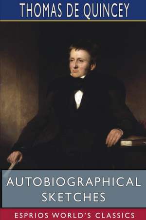 Autobiographical Sketches (Esprios Classics) de Thomas De Quincey