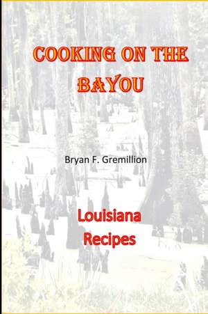 Cooking on the Bayou de Bryan F. Gremillion