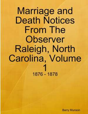 Marriage and Death Notices From The Observer Raleigh, North Carolina, Volume 1 de Barry Munson