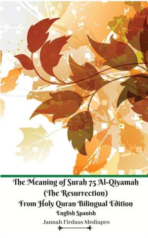 The Meaning of Surah 75 Al-Qiyamah (The Resurrection) From Holy Quran Bilingual Edition English Spanish de Jannah Firdaus Mediapro