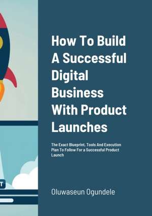 How To Build A Successful Digital Business With Product Launches de Oluwaseun Ogundele