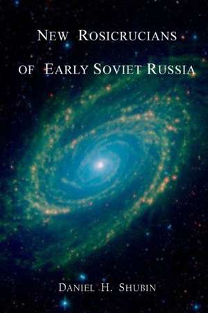 New Rosicrucians of Early Soviet Russia de Daniel H. Shubin