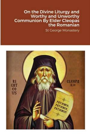 On the Divine Liturgy and Worthy and Unworthy Communion By Elder Cleopas the Romanian de St George Monastery