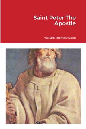 Saint Peter The Apostle de William Thomas Walsh