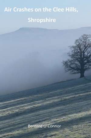 Air Crashes on the Clee Hills, Shropshire de Bernard O'Connor