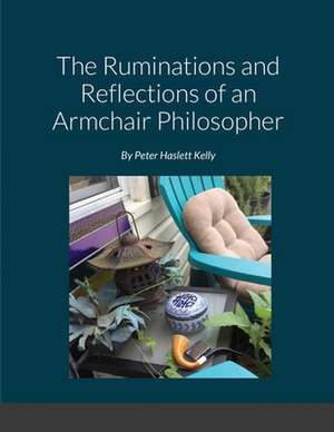 The Ruminations and Reflections of an Armchair Philosopher de Peter Kelly