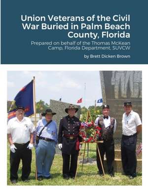 Union Veterans of the Civil War Buried in Palm Beach County, Florida de Brett Dicken Brown