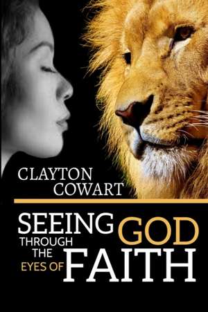 Seeing God Through The Eyes Of Faith de Clayton Cowart