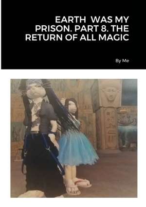 EARTH WAS MY PRISON. PART 8. THE RETURN OF ALL MAGIC de By Me