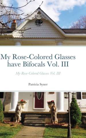 My Rose-Colored Glasses have Bifocals Vol. III de Patricia Syner