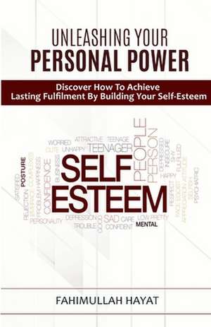 UNLEASHING YOUR PERSONAL POWER Discover How To Achieve Lasting Fulfilment By Building Your Self-Esteem de Fahimullah Hayat