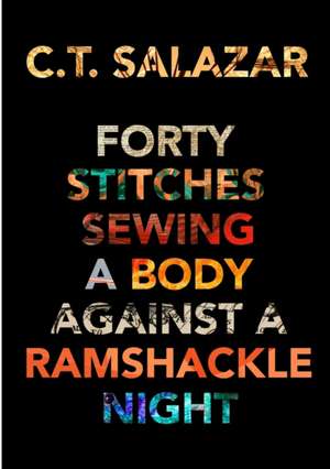 Forty Stitches Sewing a Body Against a Ramshackle Night de C. T. Salazar