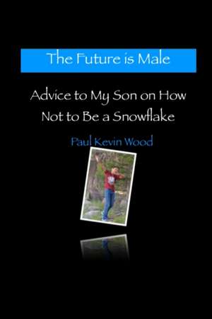 The Future is Male - Advice to My Son on How Not to Be a Snowflake de Paul Kevin Wood