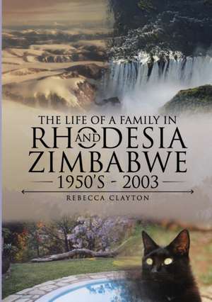 The Life Of A Family In Rhodesia and Zimbabwe 1950's - 2003 de Rebecca Clayton