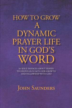 How To Grow A Dynamic Prayer Life In God's Word de John Saunders