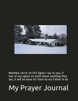 My Prayer Journal: Matthew 18:19-20 ESV Again I Say to You, If Two of You Agree on Earth about Anything They Ask, It Will Be Done for The de Rose Elaine