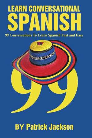 Learn Conversational Spanish: 99 Conversations to Learn Spanish Fast and Easy de Patrick Jackson