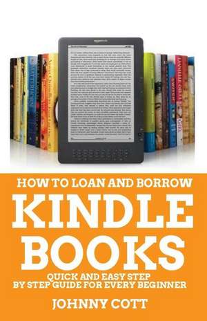 How to Loan and Borrow Kindle Books: Quick and Easy Step by Step Guide for Every Beginner de Johnny Cott