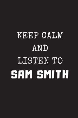 Keep Calm and Listen to Sam Smith: Composition Note Book Journal de Notesgo Notesflow