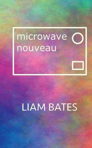 microwave nouveau: a poetry collection de Liam Bates