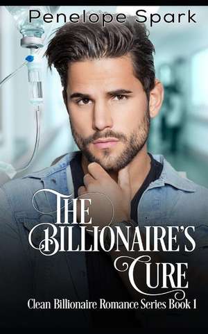 The Billionaire's Cure: Clean Billionaire Romance Series Book 1 de Penelope Spark