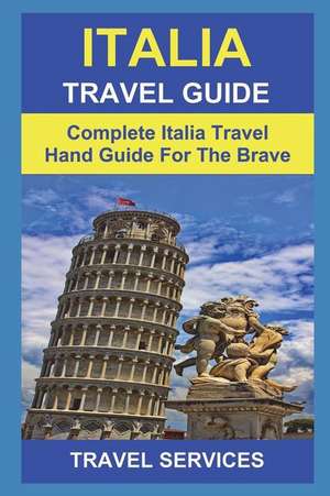 Italia Travel Guide: Complete Italia Travel Hand Guide for the Brave( Rome, Milan, Florence, Vatican City, Turin, Venice, Naples, Verona) de Travel Services