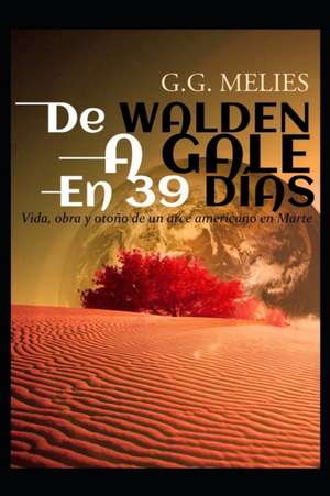 de Walden a Gale En 39 Días.: Vida, Obra Y Otoño de Un Arce Americano En Marte. de G. G. Melies