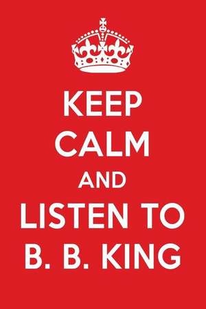 Keep Calm and Listen to B. B. King: B. B. King Designer Notebook de Perfect Papers