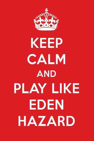 Keep Calm and Play Like Eden Hazard: Eden Hazard Designer Notebook de Perfect Papers