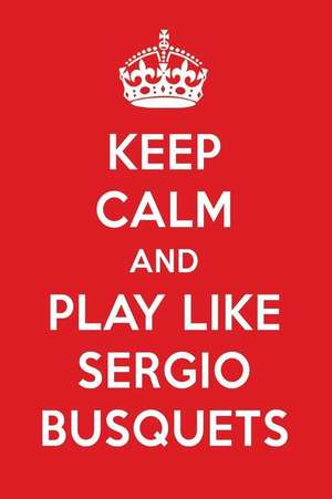 Keep Calm and Play Like Sergio Busquets: Sergio Busquets Designer Notebook de Perfect Papers